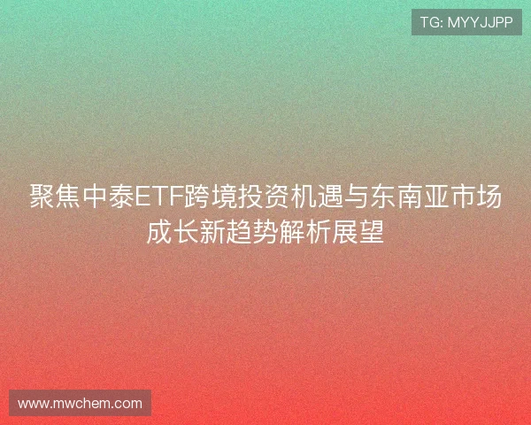 聚焦中泰ETF跨境投资机遇与东南亚市场成长新趋势解析展望